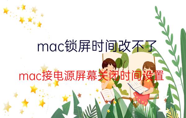 mac锁屏时间改不了 mac接电源屏幕关闭时间设置？